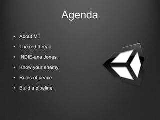 Agenda
• About Mii
• The red thread
• INDIE-ana Jones
• Know your enemy
• Rules of peace
• Build a pipeline
 