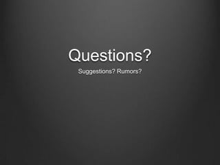 Questions?
Suggestions? Rumors?
 