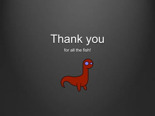 Thank you
for all the fish!
 