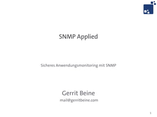 1
SNMP Applied
Sicheres Anwendungsmonitoring mit SNMP
Gerrit Beine
mail@gerritbeine.com
 