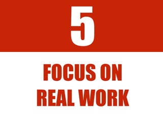 5
FOCUS ON
REAL WORK
 