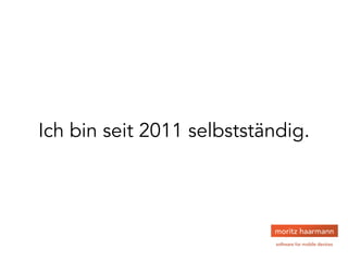 Ich bin seit 2011 selbstständig.
 