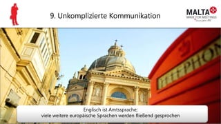 9. Unkomplizierte Kommunikation
Englisch ist Amtssprache;
viele weitere europäische Sprachen werden fließend gesprochen
 