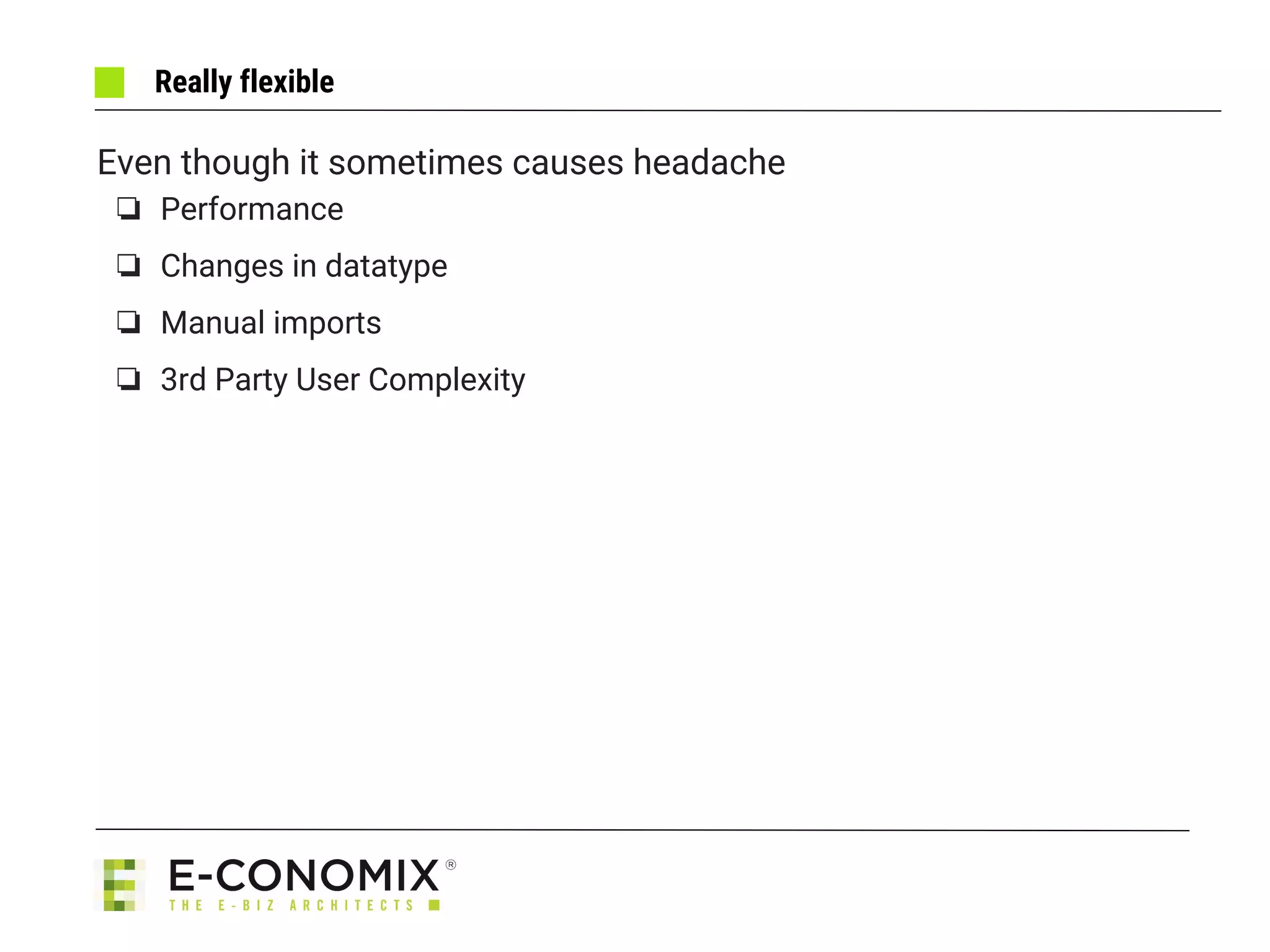 Really flexible
Even though it sometimes causes headache
❏ Performance
❏ Changes in datatype
❏ Manual imports
❏ 3rd Party User Complexity
 