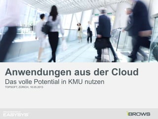 Anwendungen aus der Cloud
Das volle Potential in KMU nutzen
TOPSOFT, ZÜRICH, 16.05.2013
 