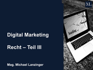 Digital Marketing
Recht – Teil III
Mag. Michael Lanzinger
 