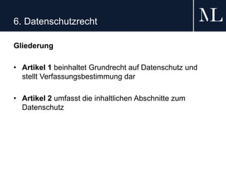 6. Datenschutzrecht
Gliederung
• Artikel 1 beinhaltet Grundrecht auf Datenschutz und
stellt Verfassungsbestimmung dar
• Artikel 2 umfasst die inhaltlichen Abschnitte zum
Datenschutz
 