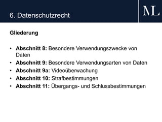 6. Datenschutzrecht
Gliederung
• Abschnitt 8: Besondere Verwendungszwecke von
Daten
• Abschnitt 9: Besondere Verwendungsarten von Daten
• Abschnitt 9a: Videoüberwachung
• Abschnitt 10: Strafbestimmungen
• Abschnitt 11: Übergangs- und Schlussbestimmungen
 
