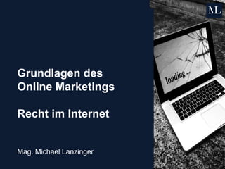 Grundlagen des
Online Marketings
Recht im Internet
Mag. Michael Lanzinger
 