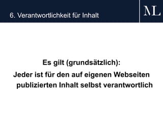 6. Verantwortlichkeit für Inhalt
Es gilt (grundsätzlich):
Jeder ist für den auf eigenen Webseiten
publizierten Inhalt selbst verantwortlich
 
