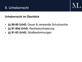 8. Urheberrecht
Urheberrecht im Überblick
• §§ 60-80 UrhG: Dauer & verwandte Schutzrechte
• §§ 81-90d UrhG: Rechtsdurchsetzung
• §§ 91-93 UrhG: Strafbestimmungen
 