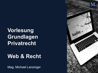 Vorlesung
Grundlagen
Privatrecht
Web & Recht
Mag. Michael Lanzinger
 