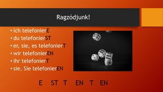 Ragzódjunk!
• ich telefonierE
• du telefonierST
• er, sie, es telefonierT
• wir telefonierEN
• ihr telefonierT
• sie, Sie telefonierEN
E ST T EN T EN
 
