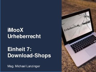 iMooX
Urheberrecht
Einheit 7:
Download-Shops
Mag. Michael Lanzinger
 