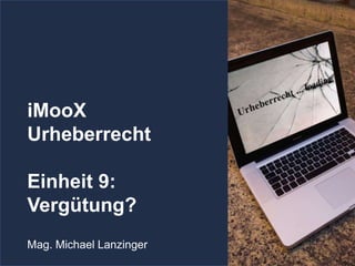 iMooX
Urheberrecht
Einheit 9:
Vergütung?
Mag. Michael Lanzinger
 