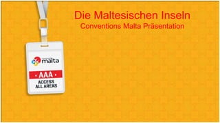 Die Maltesischen Inseln
Conventions Malta Präsentation
 