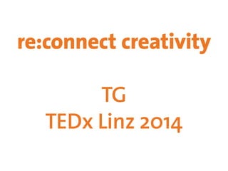 re:connect creativity 
TG 
TEDx Linz 2014 
 