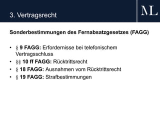 3. Vertragsrecht
Sonderbestimmungen des Fernabsatzgesetzes (FAGG)
• § 9 FAGG: Erfordernisse bei telefonischem
Vertragsschluss
• §§ 10 ff FAGG: Rücktrittsrecht
• § 18 FAGG: Ausnahmen vom Rücktrittsrecht
• § 19 FAGG: Strafbestimmungen
 