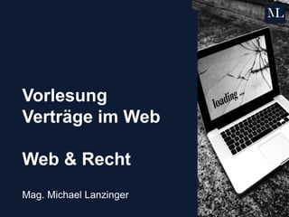 Vorlesung
Verträge im Web
Web & Recht
Mag. Michael Lanzinger
 