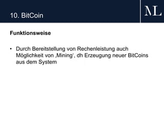 10. BitCoin
Funktionsweise
• Durch Bereitstellung von Rechenleistung auch
Möglichkeit von ‚Mining‘, dh Erzeugung neuer BitCoins
aus dem System
 