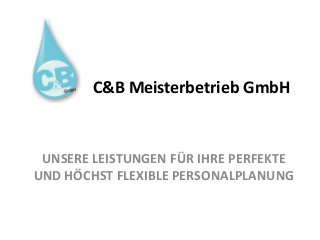 UNSERE LEISTUNGEN FÜR IHRE PERFEKTE
UND HÖCHST FLEXIBLE PERSONALPLANUNG
C&B Meisterbetrieb GmbH
 