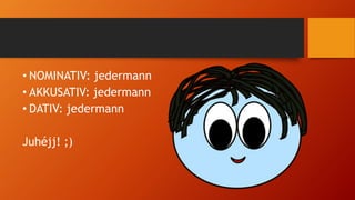 • NOMINATIV: jedermann
• AKKUSATIV: jedermann
• DATIV: jedermann
Juhéjj! ;)
 