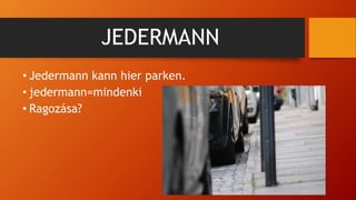 JEDERMANN
• Jedermann kann hier parken.
• jedermann=mindenki
• Ragozása?
 