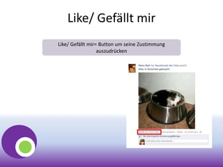 Like/ Gefällt mir
Like/ Gefällt mir= Button um seine Zustimmung
auszudrücken
 