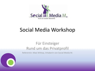 Social Media Workshop
Für Einsteiger
Rund um das Privatprofil
Referentin: Maxi Wittop, Inhaberin von Social Media M.
 