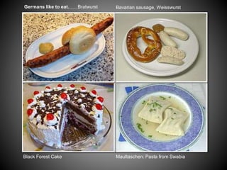 Black Forest Cake
Germans like to eat..........Bratwurst
Maultaschen: Pasta from Swabia
Bavarian sausage, Weisswurst
 