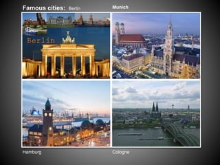 Hamburg
Famous cities: Berlin
Cologne
Munich
 