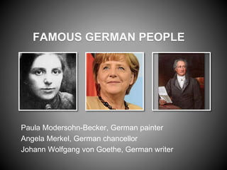 FAMOUS GERMAN PEOPLE
Paula Modersohn-Becker, German painter
Angela Merkel, German chancellor
Johann Wolfgang von Goethe, German writer
 