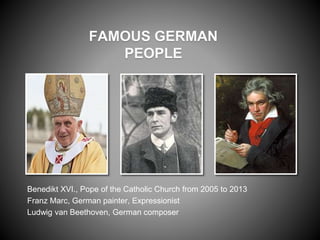 FAMOUS GERMAN
PEOPLE
Benedikt XVI., Pope of the Catholic Church from 2005 to 2013
Franz Marc, German painter, Expressionist
Ludwig van Beethoven, German composer
 