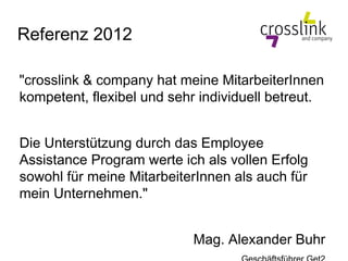 Referenz 2012

"crosslink & company hat meine MitarbeiterInnen
kompetent, flexibel und sehr individuell betreut.


Die Unt...