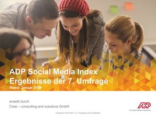 Copyright © 2016 ADP, LLC. Proprietary and Confidential.
ADP Social Media Index
Ergebnisse der 7. Umfrage
Stand: Januar 2016
erstellt durch
Cisar – consulting and solutions GmbH
 