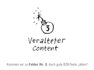 Kommen wir zu Fehler Nr. 3: Auch gute B2B-Texte „altern“.
 