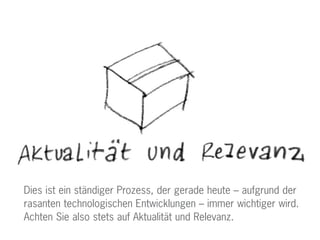 Dies ist ein ständiger Prozess, der gerade heute – aufgrund der
rasanten technologischen Entwicklungen – immer wichtiger wird.
Achten Sie also stets auf Aktualität und Relevanz.
 