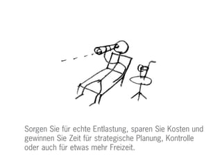 Sorgen Sie für echte Entlastung, sparen Sie Kosten und
gewinnen Sie Zeit für strategische Planung, Kontrolle
oder auch für etwas mehr Freizeit.
 