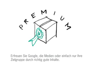 Erfreuen Sie Google, die Medien oder einfach nur Ihre
Zielgruppe durch richtig gute Inhalte.
 