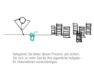 Delegieren Sie lieber diesen Prozess und sichern
Sie sich so mehr Zeit für Ihre eigentliche Aufgabe –
Ihr Unternehmen voranzubringen.
 