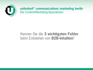 unlimited ®
communications marketing berlin
Die Content-Marketing-Spezialisten
Kennen Sie die 3 wichtigsten Fehler  
beim Entstehen von B2B-Inhalten?
 