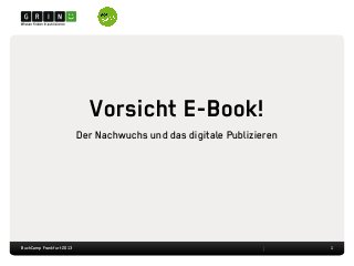 Vorsicht E-Book!
Der Nachwuchs und das digitale Publizieren
1BuchCamp Frankfurt 2013
 