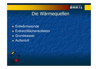 Die Wärmequellen
Erdwärmesonde
Erdreichflächenkollektor
Grundwasser
Außenluft
 