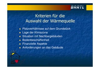 Kriterien für die
Auswahl der Wärmequelle
Platzverhältnisse auf dem Grundstück
Lage der Klimazone
Situation mit Nachbargebäuden
Bodenbeschaffenheit
Finanzielle Aspekte
Anforderungen an das Gebäude
 