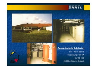 Gesamtschule Adelsried
Seit 1982 in Betrieb
Heizleistung: 150 kW
3 x WB 16 S
20.000 m Rohr im Erdreich
 