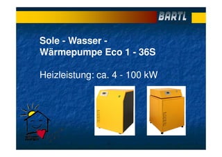 Sole - Wasser -
Wärmepumpe Eco 1 - 36S
Heizleistung: ca. 4 - 100 kW
 