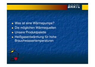 Was ist eine Wärmepumpe?
Die möglichen Wärmequellen
Unsere Produktpalette
Heißgasentwärmung für hohe
Brauchwassertemperaturen
 