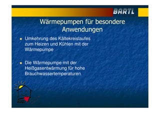 Wärmepumpen für besondere
Anwendungen
Umkehrung des Kältekreislaufes
zum Heizen und Kühlen mit der
Wärmepumpe
Die Wärmepumpe mit der
Heißgasentwärmung für hohe
Brauchwassertemperaturen
 