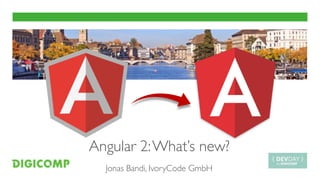 Angular 2:What’s new?
Jonas Bandi, IvoryCode GmbH
 