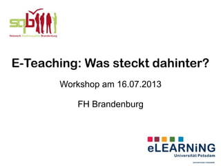 E-Teaching: Was steckt dahinter?
Workshop am 16.07.2013
FH Brandenburg
 